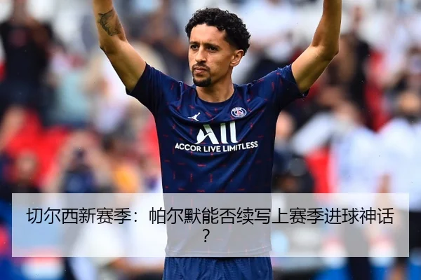 切尔西新赛季：帕尔默能否续写上赛季进球神话？